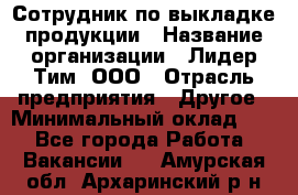 Сотрудник по выкладке продукции › Название организации ­ Лидер Тим, ООО › Отрасль предприятия ­ Другое › Минимальный оклад ­ 1 - Все города Работа » Вакансии   . Амурская обл.,Архаринский р-н